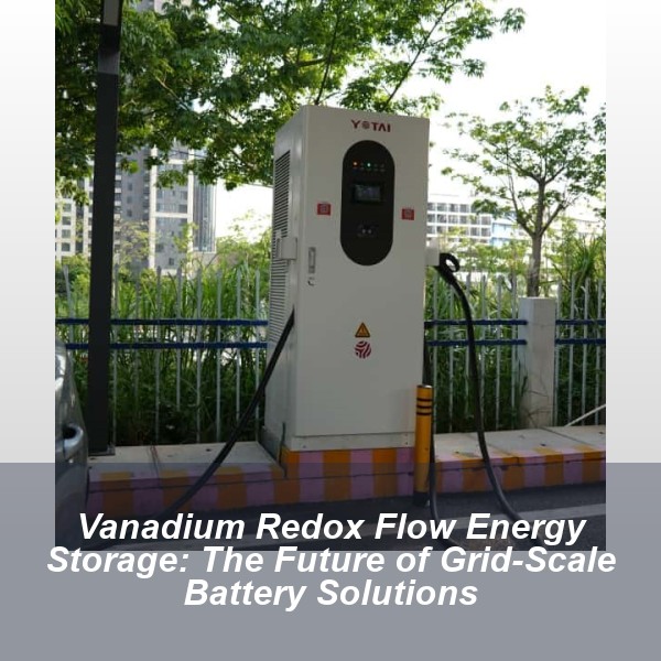 Vanadium Redox Flow Energy Storage: The Future of Grid-Scale Battery Solutions